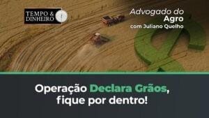 Operação Declara Grãos, confira a análise do Advogado do Agro