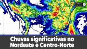 Chuvas significativas no Nordeste e Centro-Norte com preocupação para litoral do Sudeste
