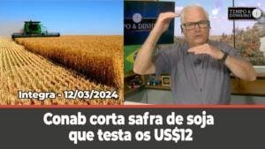 Conab corta safra de soja que testa os US$12. Dólar de olho na inflação. Alerta de chuvas