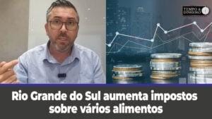 Rio Grande do Sul aumenta impostos nós alimentos, da produção ao varejo, explica Antonio da Luz