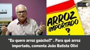 “Eu quero arroz gaúcho!!”. Para quê arroz importado, comenta João Batista Olivi