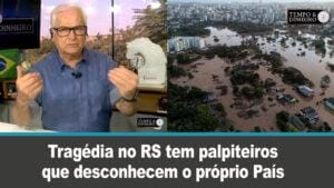 Tragédia no RS tem palpiteiros que desconhecem o próprio País