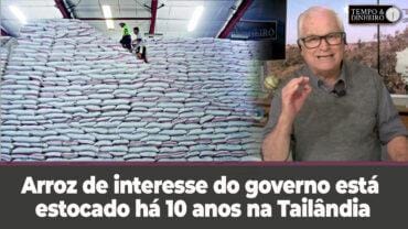 Arroz de interesse do governo federal está  estocado há 10 anos na Tailândia. E o caos tributário?