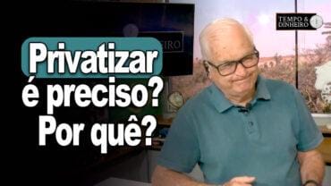 Privatizar é preciso? Por quê? Veja o editorial do Tempo&Dinheiro