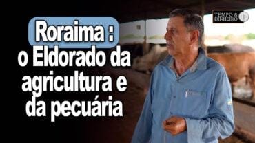 Roraima: o Eldorado da agricultura, da pecuária e da força e garra de produtores como o Genor Faccio