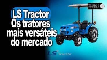 LS Tractor: os tratores mais versáteis do mercado que caiu no gosto do produtor