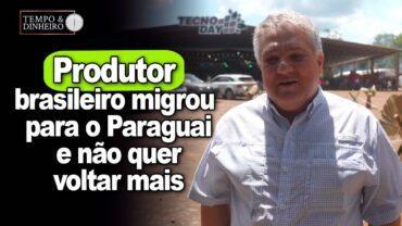 Produtor brasileiro migrou para o Paraguai há 44 anos e não quer voltar para o Brasil