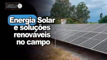 Energia Solar e soluções renováveis no campo. Veja a reportagem de Frederico Olivi