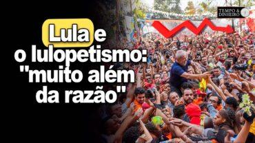 Lula e o lulopetismo :”muito além da razão”. Vingança contra os brasileiros?