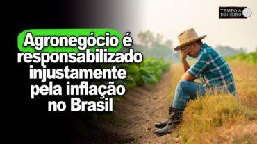 Agronegócio é penalizado e responsabilizado injustamente pela inflação no Brasil