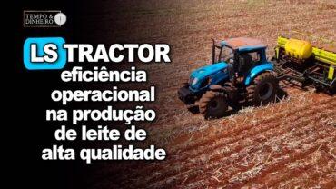 LS Tractor está no coração do produtor brasileiro. Veja a eficiência na produção de leite