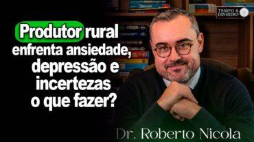Produtor rural enfrenta ansiedade, depressão e incertezas, alerta o psiquiatra Roberto Nicola
