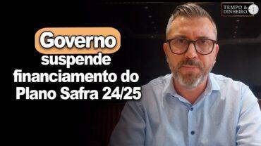 Governo suspende financiamento do Plano Safra 24/25. Antonio da Luz, economista da FARSUL, comenta