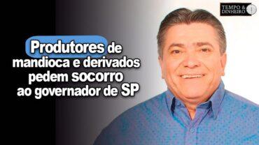 Com ICMS nas alturas produtores de mandioca e derivados pedem socorro ao governador de SP