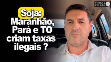 EXCLUSIVO: Soja: Maranhão, Pará e TO criam taxas ilegais? Quem governa o Brasil, questiona APROSOJA BR