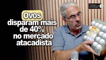 Ovos disparam mais de 40% no mercado atacadista. E já tem restrição de oferta ao consumidor de SP