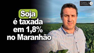 Soja é taxada em 1,8% no Maranhão. Maurício Buffon presidente da APROSOJA BR critica cobrança