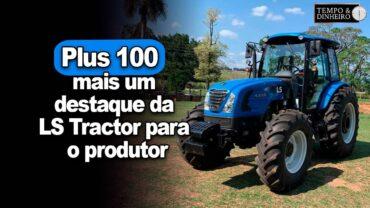 Plus 100: mais um destaque da LS Tractor para o produtor