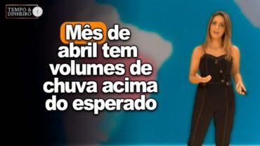 Mês de abril tem volumes de chuva acima do esperado em várias regiões, informa Desirée Brandt