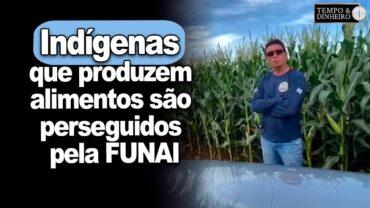 Indígenas que produzem alimentos e preservam a floresta são perseguidos pela FUNAI