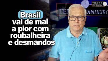 Brasil vai de mal a pior com roubalheira e desmandos. E a Justiça?