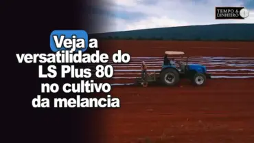 O que a LS Tractor tem de melhor para o cultivo da melancia? Veja a versatilidade do LS Plus 80