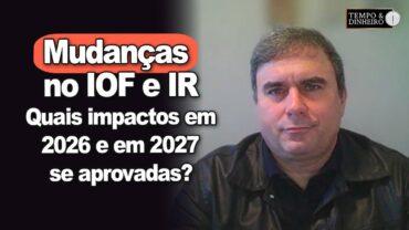 Mudanças no IOF e IR: desestímulo as aplicações financeiras? Quais impactos em 2026/2027?