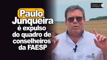 Paulo Junqueira, pres. do Sind. Rural de Ribeirão Preto, é expulso do quadro de conselheiros da FAESP