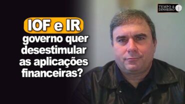 Mudanças no IOF e IR: governo quer desestimular as aplicações financeiras? José Lima Júnior, comenta