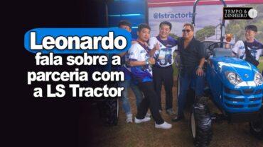Cantor Leonardo, direto da Fazenda Talismã, fala sobre a parceria com a LS Tractor