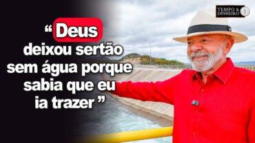 Deus deixou sertão sem água porque sabia que eu ia trazer, diz Lula