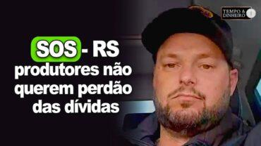 SOS Rio Grande do Sul: produtores não querem perdão das dívidas mas sim maior prazo para pagamentos