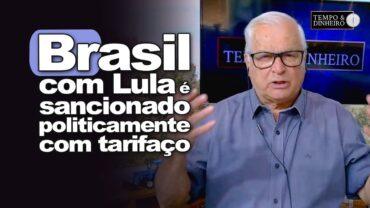 Brasil com Lula é sancionado politicamente com tarifaço. Mídia amestrada acusa Bolsonaro