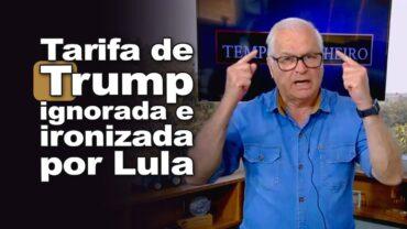 Tarifa de Trump ignorada e ironizada por Lula