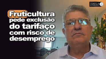 Fruticultura pede exclusão do tarifaço com risco de desemprego, inflação e fome