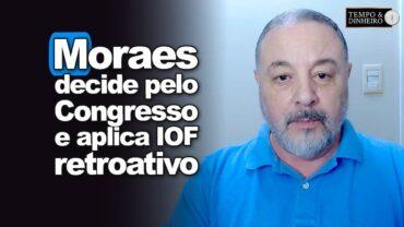 IOF: imposto vai encarecer o crédito! Moraes decide pelo Congresso e aplica IOF retroativo