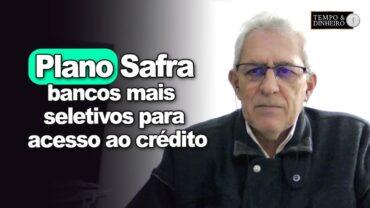 Plano Safra: bancos cada vez mais seletivos para acesso ao crédito. Veja o porquê com Ademiro Vian