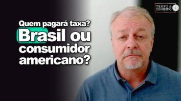 Tarifa de Trump: Quem irá pagar a taxa? Brasil ou consumidor americano?