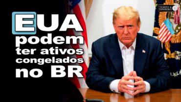 EUA podem ter ativos congelados no BR em retaliação as sanções contra Moraes?