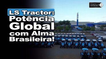 LS Tractor une tecnologia avançada e a força do coração brasileiro