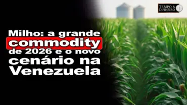 Milho: a grande commodity de 2026 e o novo cenário na Venezuela