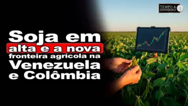 Soja em alta e a nova fronteira agrícola na Venezuela e Colômbia